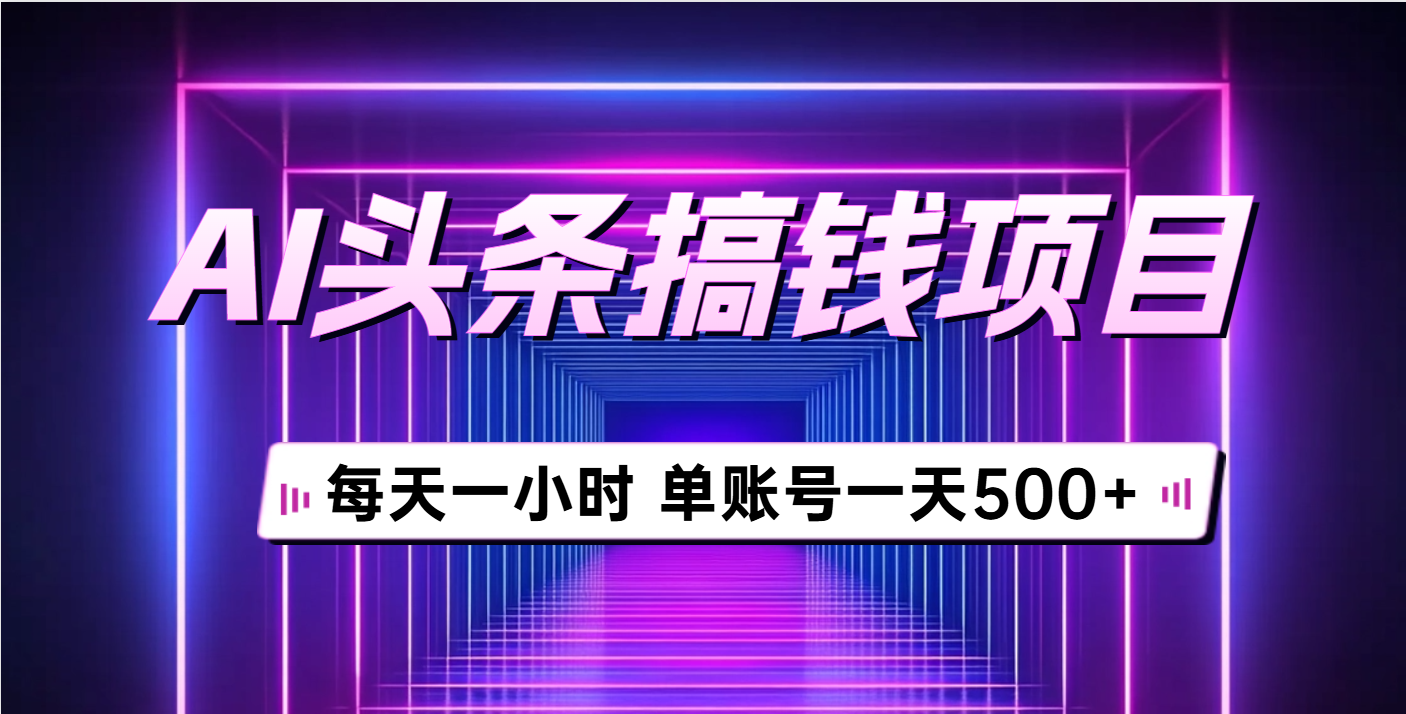 AI头条搞钱项目，每天一小时，单账号可入500+-想要创业网