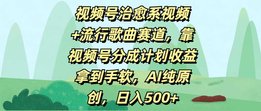 视频号治愈系视频+流行歌曲赛道，靠视频号分成计划收益拿到手软，AI纯原创，日入500+-想要创业网