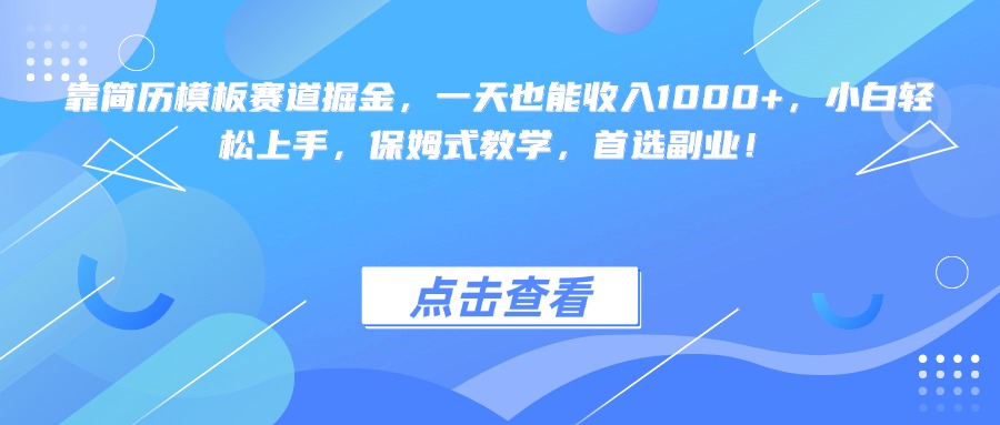 靠简历模板赛道掘金，一天也能收入1000+，小白轻松上手，保姆式教学，首选副业！-想要创业网