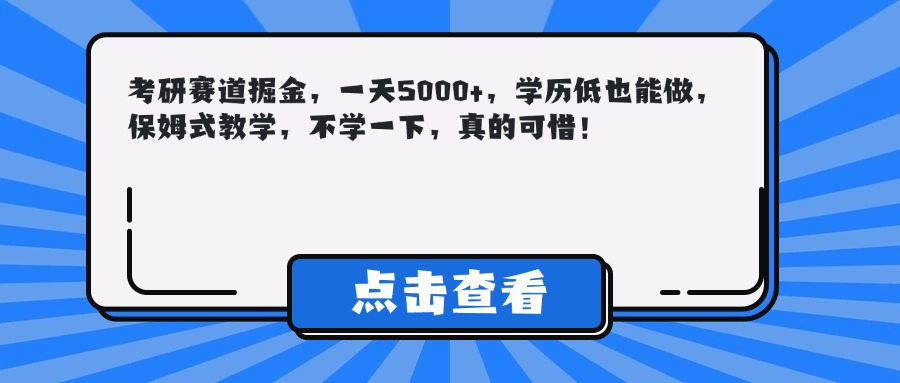 考研赛道掘金，一天5000+，学历低也能做，保姆式教学，不学一下，真的可惜！-想要创业网