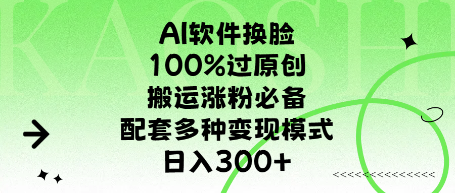 AI软件换脸，100%过原创，搬运涨粉必备，配套多种变现模式，日入300+-想要创业网