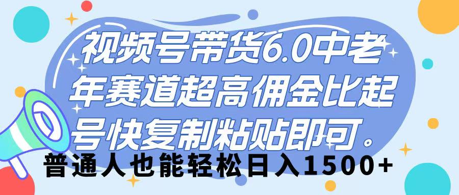 视频号带货 6.0，中老年赛道，超高佣金比，起号快，复制粘贴即可，普通人也能轻松日入 1500➕-想要创业网