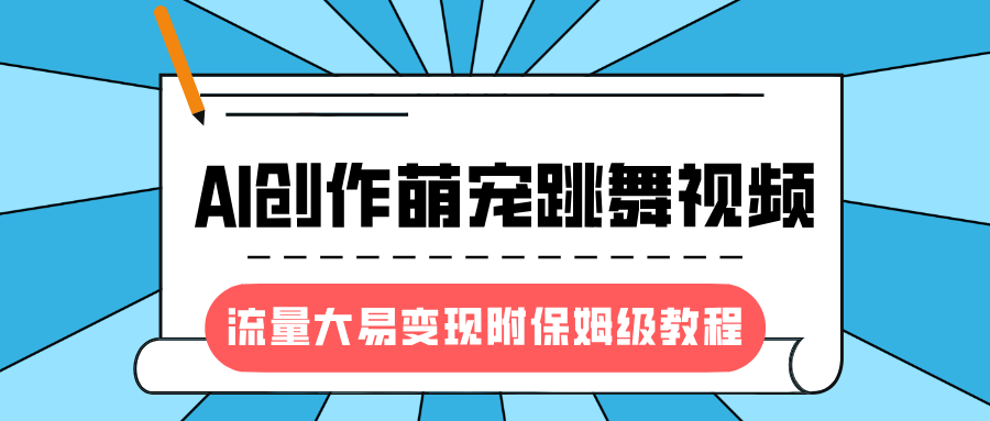 最新风口项目，AI创作萌宠跳舞视频，流量大易变现，附保姆级教程-想要创业网
