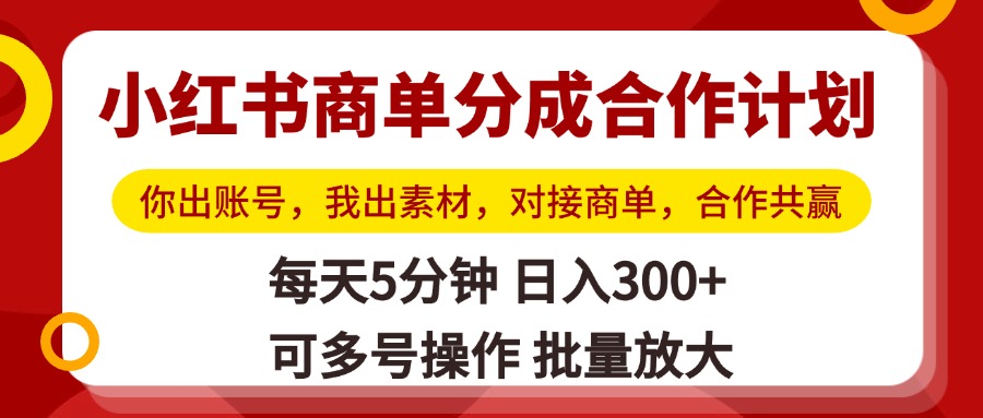 小红书商单分成合作计划，你出账号，我出素材，对接商单，合作共赢，单号日入300+，可批量放大-想要创业网