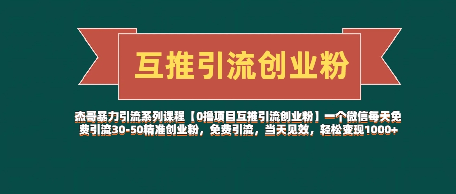 杰哥暴力引流系列课程【0撸项目互推引流创业粉】一个微信每天免费引流30-50精准创业粉，免费引流，当天见效，轻松变现1000+-想要创业网