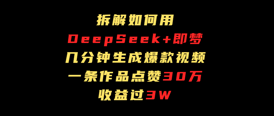 拆解如何用deep seek+即梦做爆款短视频，一条作品收益过3万-想要创业网