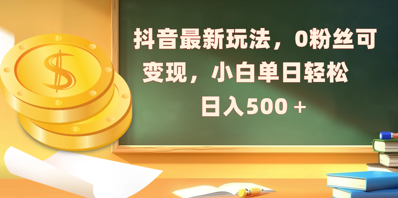抖音最新玩法，0粉丝可变现，小白单日轻松日入500＋-想要创业网