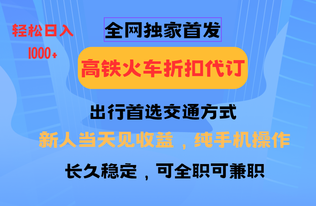 全网独家首发   全国高铁火车折扣代订   新手当日变现  纯手机操作 日入1000+-想要创业网