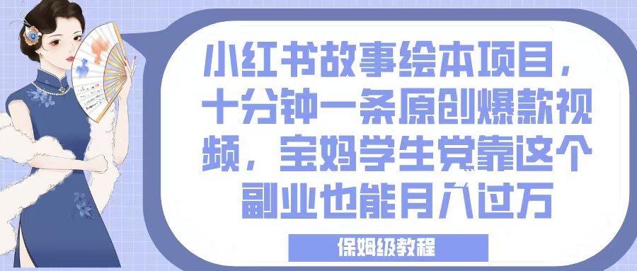 小红书故事绘本项目，十分钟一条原创爆款视频，宝妈学生党靠这个副业也能月入过万，保姆级教程-想要创业网
