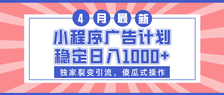 小程序广告计划，独家裂变引流，傻瓜式操作，稳定日入1000+-想要创业网