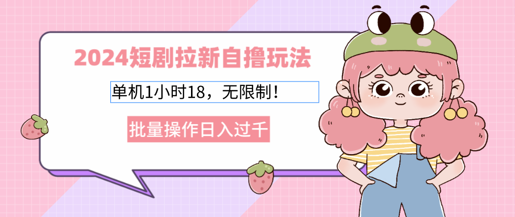 2025短剧拉新自撸玩法。单机1小时18，无限制，批量操作日入过千-想要创业网