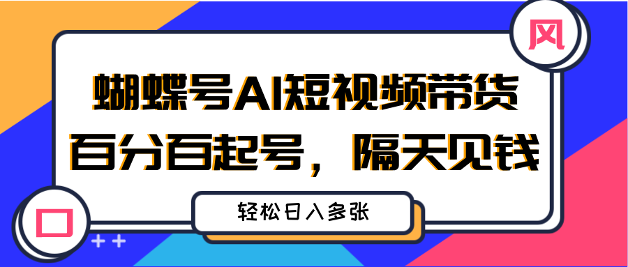 蝴蝶号AI短视频带货，百分百起号，隔天见钱，轻松日入多张-想要创业网