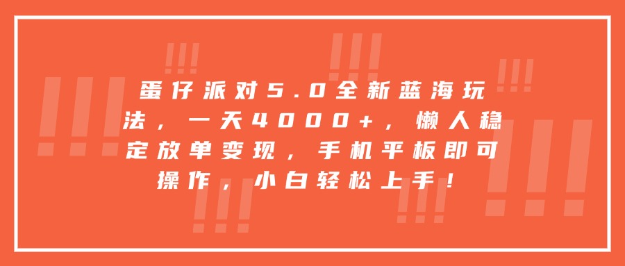 蛋仔派对5.0全新蓝海玩法，一天4000+，懒人稳定放单变现，手机平板即可操作，小白轻松上手！-想要创业网