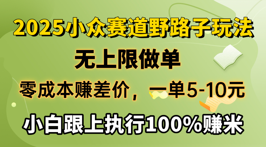 2025小众赛道，无上限做单，零成本赚差价，一单5-10元，小白跟上执行100%赚米-想要创业网