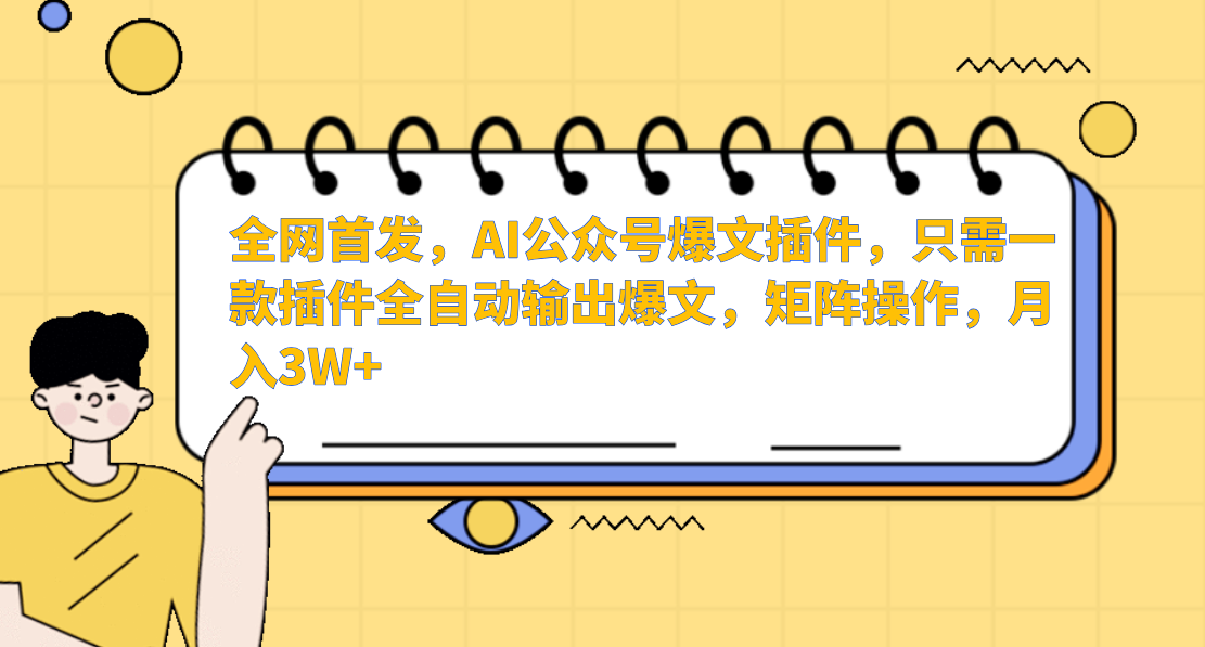 全网首发，AI公众号爆文插件，只需一款插件全自动输出爆文，矩阵操作，月入3W+-想要创业网