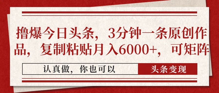 撸爆今日头条，3分钟一条原创作品，复制粘贴月入6000+，可矩阵-想要创业网