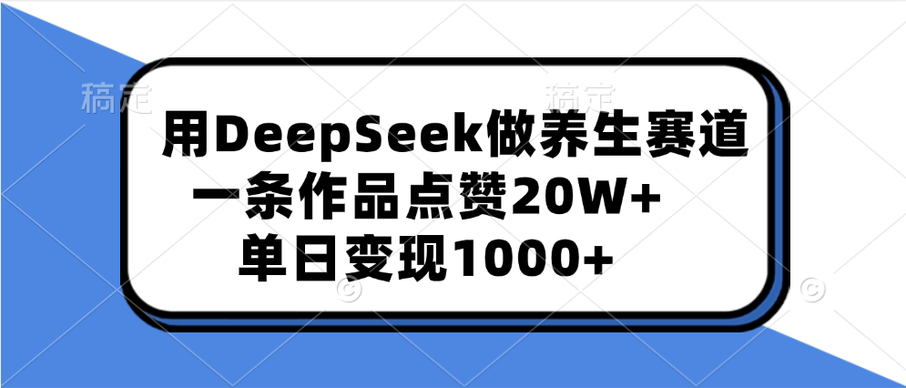 用DeepSeek做养生赛道，一条作品点赞20W+，单日变现1000+-想要创业网