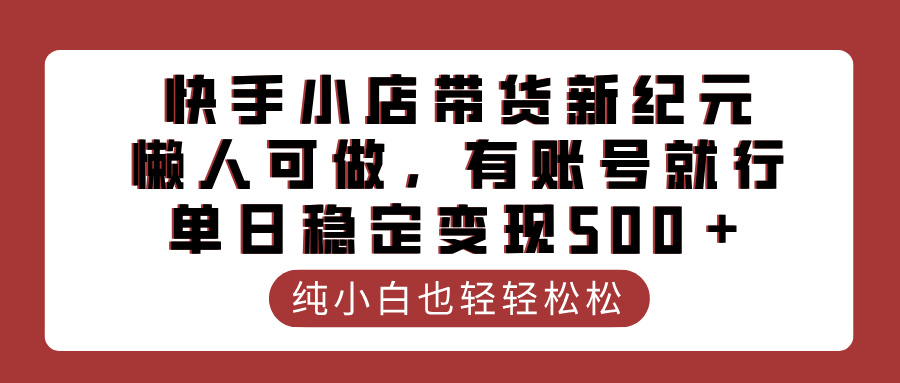 快手小店带货新纪元，懒人可做，有账号就行，单日稳定变现500＋-想要创业网