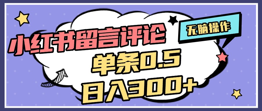 2025最新小红书评论单条0.5元，日入300＋，无上限，详细操作流程-想要创业网