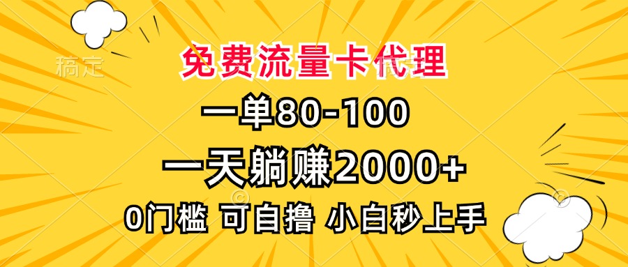 一单80，免费流量卡代理，0门槛，小白也能轻松上手，一天躺赚2000+-想要创业网