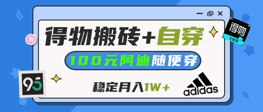【得物】鞋服搬砖,自穿阿迪100+,一单50-500+,小白轻松上手,月入1W+-想要创业网