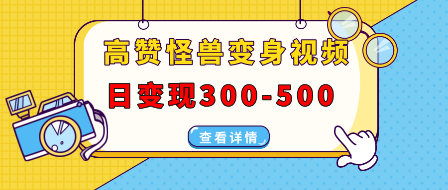 高赞怪兽变身视频制作，日变现300-500，多平台发布（抖音、视频号、小红书-想要创业网