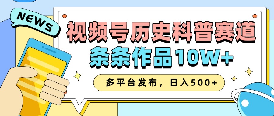 2025视频号历史科普赛道，AI一键生成，条条作品10W+，多平台发布，收益翻倍-想要创业网