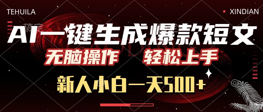AI一键生成爆款短文，无脑操作，新人小白一天500+，轻松上手-想要创业网