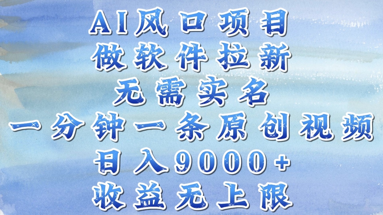 AI风口项目，做软件拉新，无需实名，一分钟一条原创视频，日入9000+，收益无上限-想要创业网