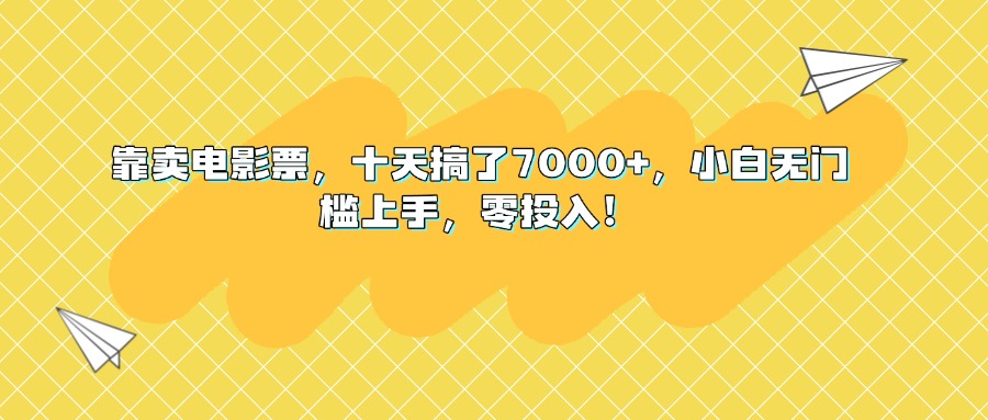 靠卖电影票，十天搞了7000+，小白无门槛上手，零投入！-想要创业网