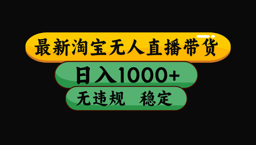 （最新）淘宝无人直播带货，日入1000+，不违规不封号，稳定，3月中旬研究的独家技术，操作简单-想要创业网