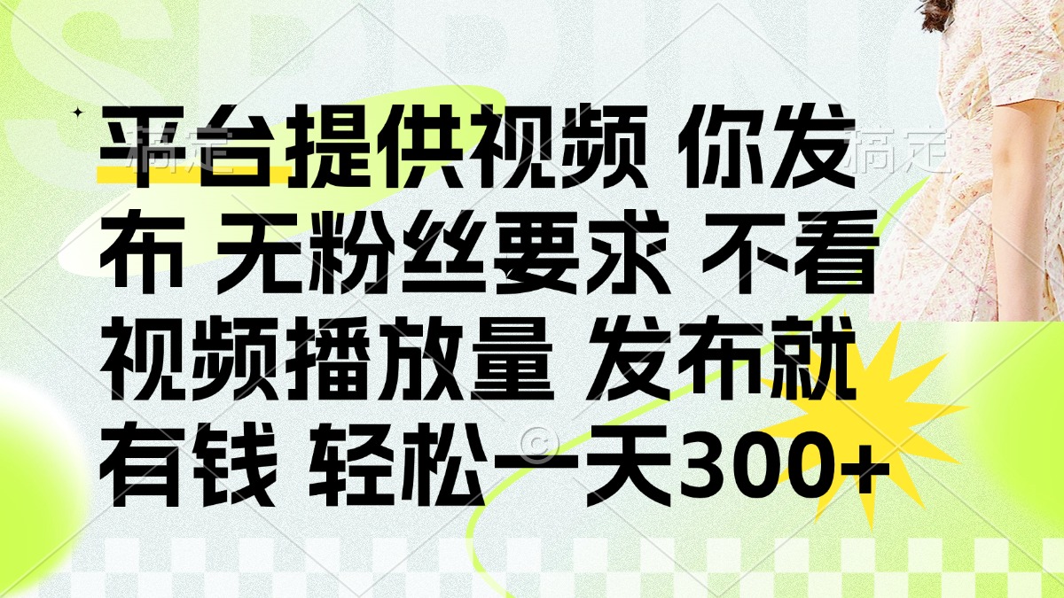 发布平台提供视频就有钱 无粉丝要求 不看视频播放量 发布就有钱 一天300+-想要创业网