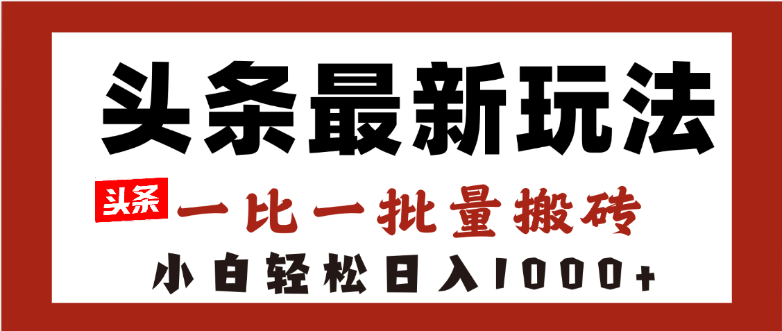 头条最新玩法，一比一批量搬砖，小白轻松日入1000+-想要创业网
