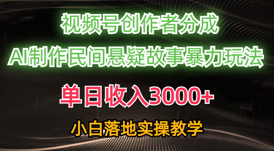 单日收入3000+，视频号创作者分成，AI创作民间悬疑故事，条条爆流量，小白也能轻松上手-想要创业网