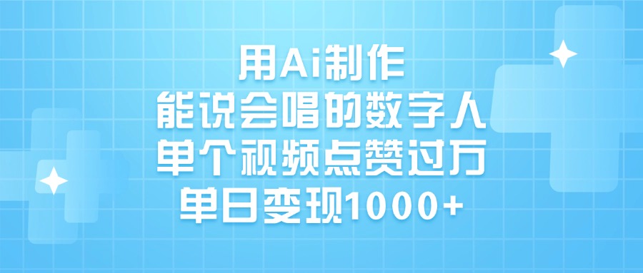 用Ai制作能说会唱的数字人，单个视频点赞过万，单日变现1000+-想要创业网