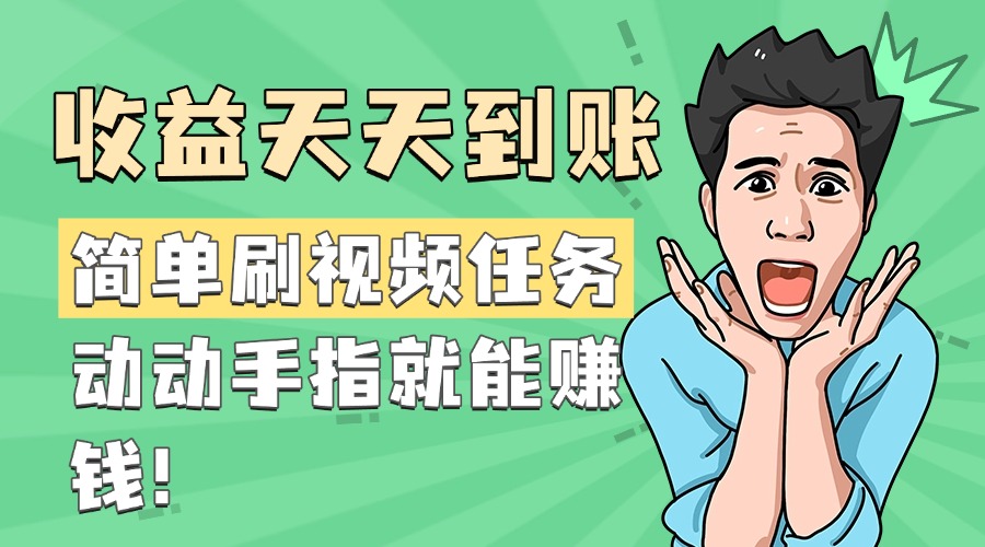 简单刷视频任务，收益天天到账，动动手指就能赚钱-想要创业网
