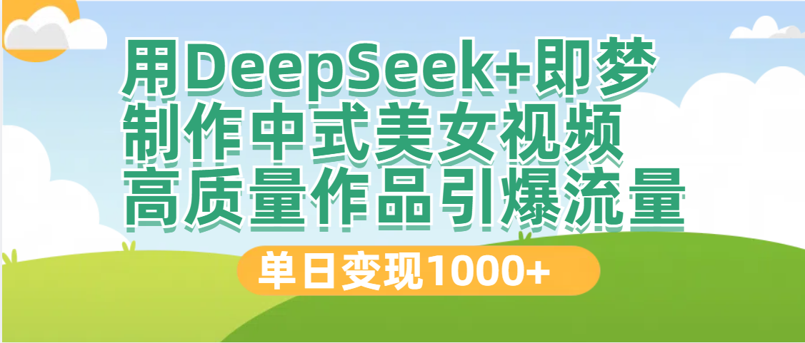DeepSeek+即梦制作中式美女视频，高质量作品引爆流量，单日变现1000+-想要创业网
