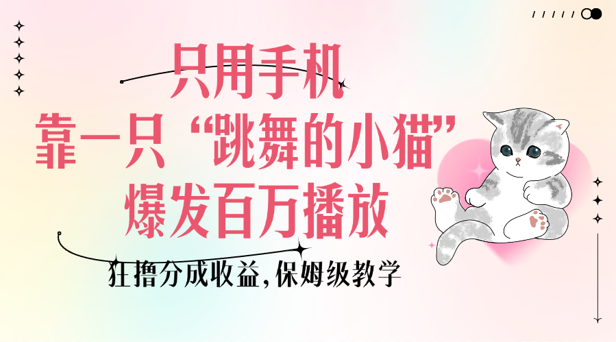 只用手机靠一只“跳舞的小猫”爆发百万播放，狂撸分成收益，保姆级教学-想要创业网