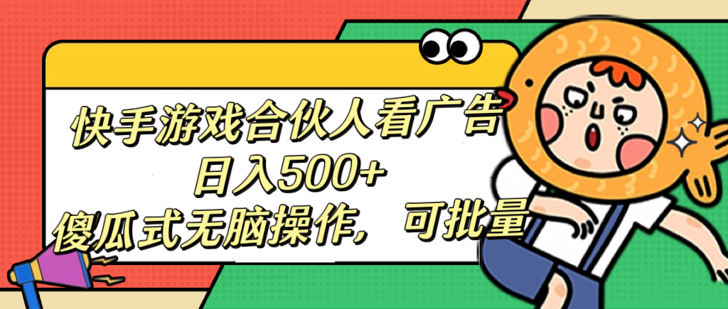 快手游戏合伙人看广告，日入500+ 傻瓜式无脑操作，可批量-想要创业网