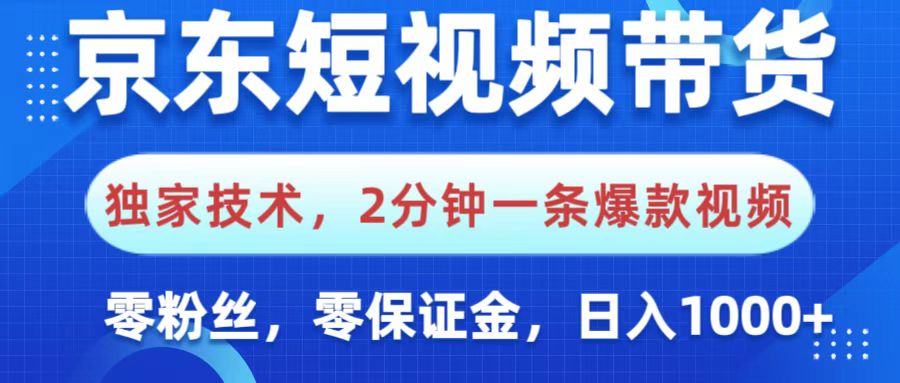 京东短视频带货，独家技术，2分钟一条爆款视频，0粉丝，0保证金，操作简单，，日入1000+-想要创业网