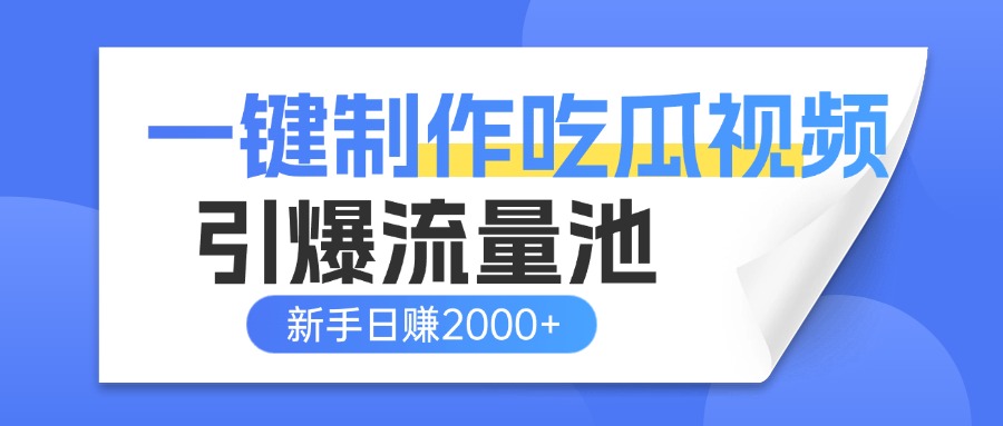 一键制作爆款吃瓜视频，全平台分发引爆流量池，新手3步上手日赚2000+【流量变现指南)-想要创业网