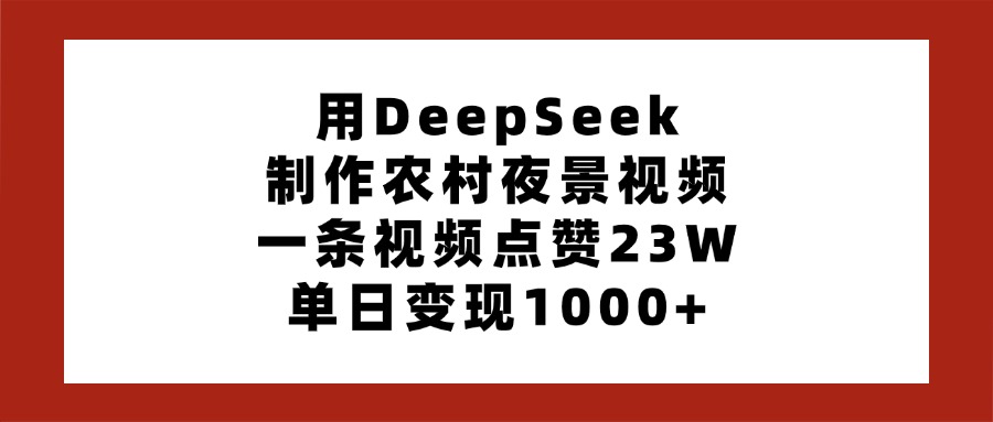 用DeepSeek制作农村夜景视频，一条视频点赞23W，单日变现1000+-想要创业网