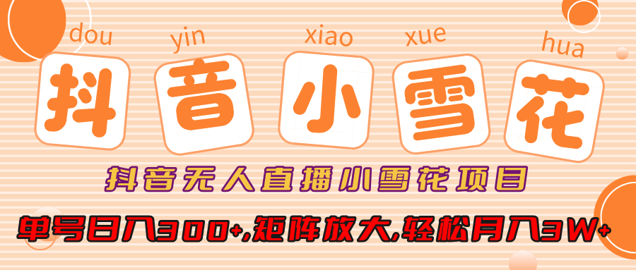 小雪花项目，抖音无人直播，单号日入300+,矩阵放大,轻松月入3W+-想要创业网