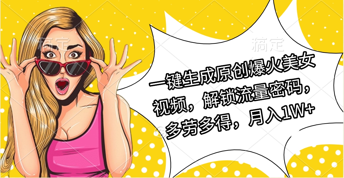 一键生成原创爆火美女视频，解锁流量密码，多劳多得，月入1W+-想要创业网