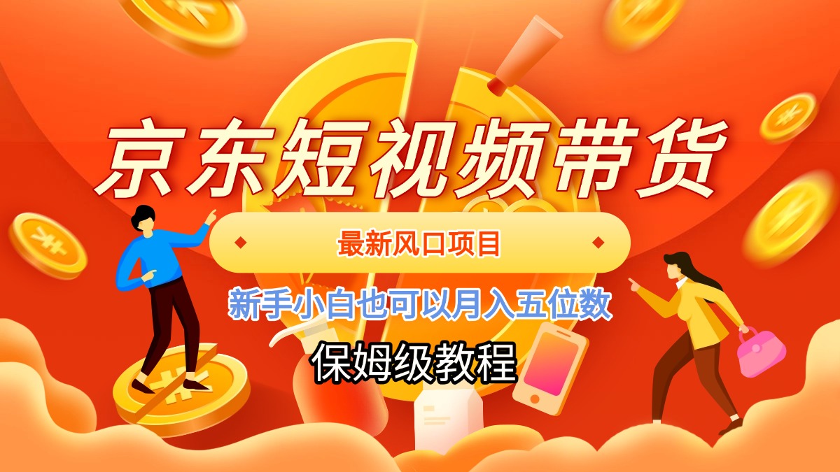 京东短视频带货，最新风口项目，新手小白也可以月入五位数-想要创业网