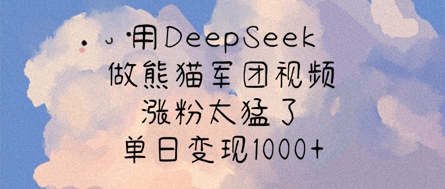 用DeepSeek做熊猫军团视频，涨粉太猛了，单日变现1000+-想要创业网