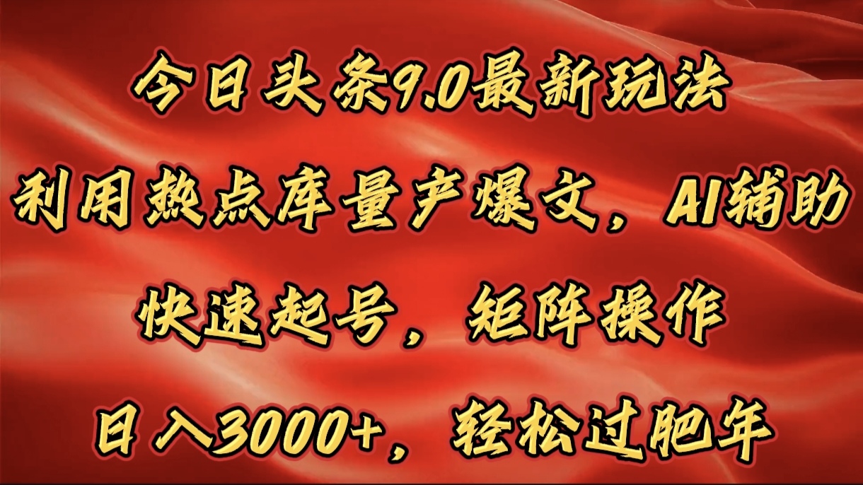 今日头条9.0最新玩法，利用热点库量产爆文，AI辅助，快速起号，矩阵操作，日入3000+，轻松过肥年-想要创业网