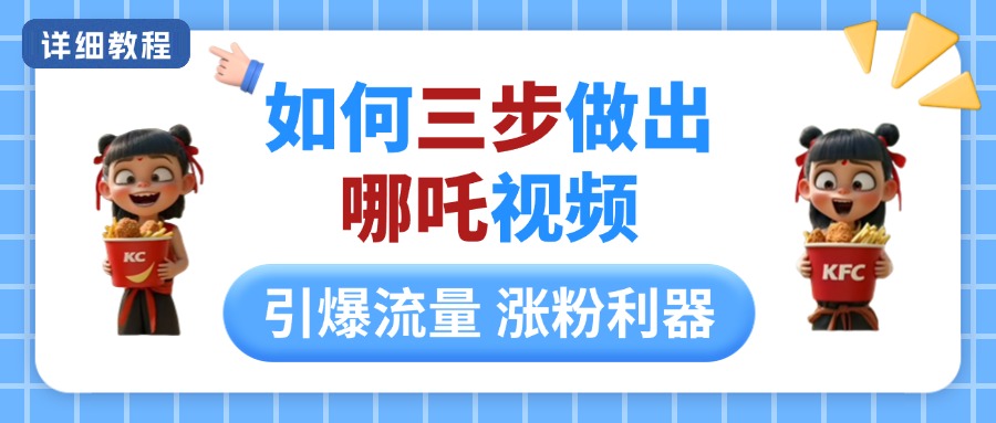 如何三步做出哪吒视频，引爆流量轻松涨粉，详细教程-想要创业网