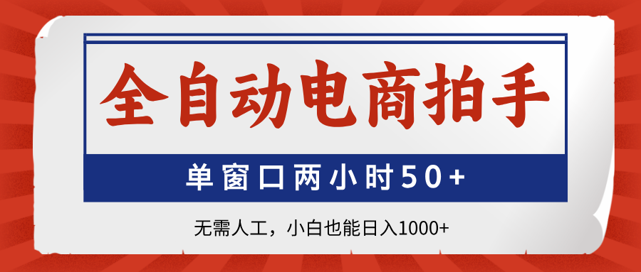 全自动电商拍手，单窗口两小时50+无需人工小白也能日入1000+-想要创业网