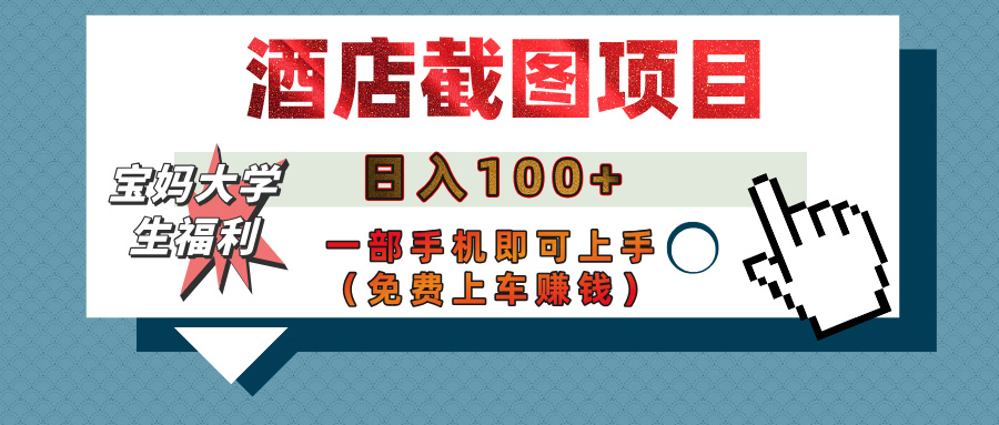 【宝妈大学生福利】酒店截图项目，日入100+，一部手机即可上手（免费上车赚钱）-想要创业网